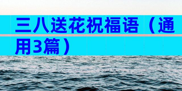 三八送花祝福语（通用3篇）