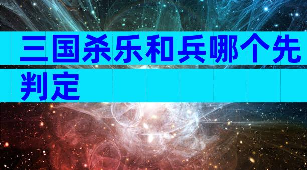 三国杀乐和兵哪个先判定