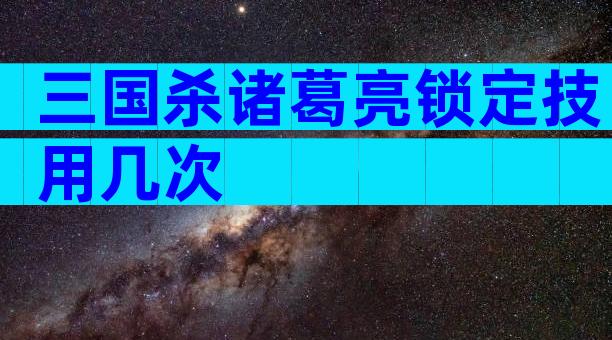三国杀诸葛亮锁定技用几次