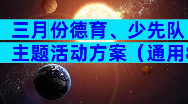 三月份德育、少先队主题活动方案（通用8篇）