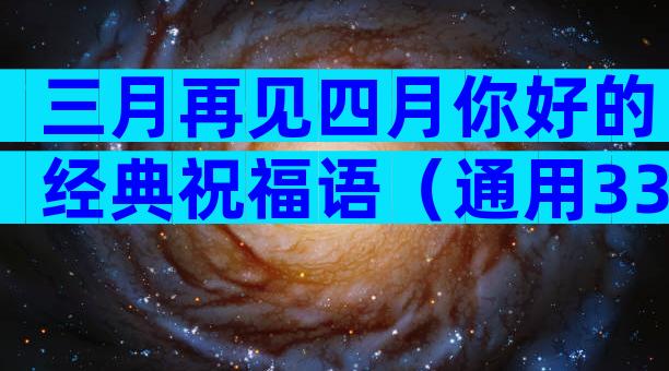 三月再见四月你好的经典祝福语（通用33篇）