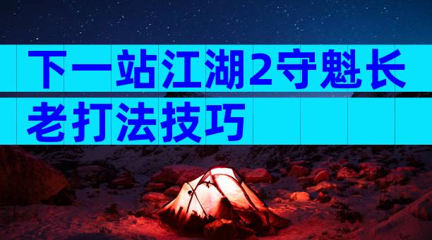 下一站江湖2守魁长老打法技巧