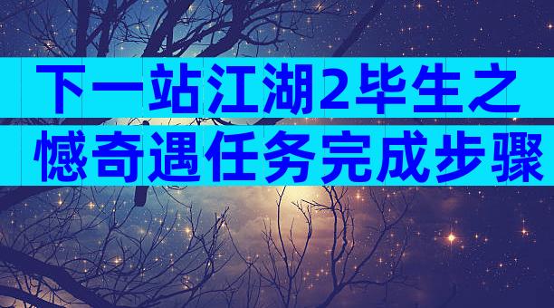 下一站江湖2毕生之憾奇遇任务完成步骤
