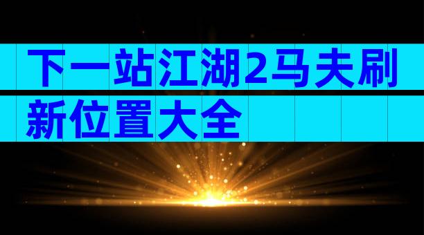 下一站江湖2马夫刷新位置大全