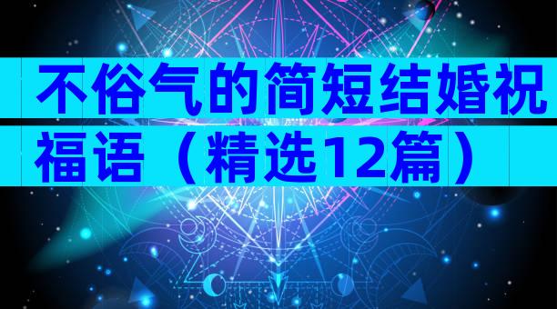 不俗气的简短结婚祝福语（精选12篇）