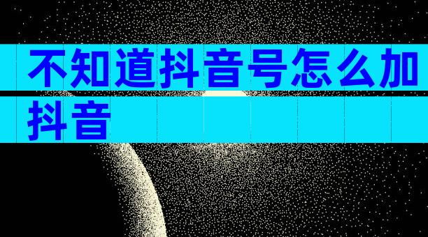 不知道抖音号怎么加抖音