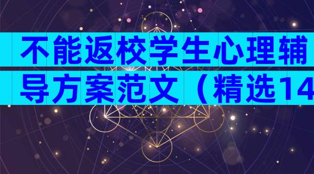 不能返校学生心理辅导方案范文（精选14篇）