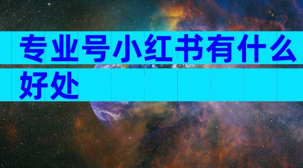 专业号小红书有什么好处
