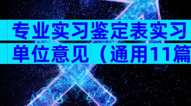 专业实习鉴定表实习单位意见（通用11篇）