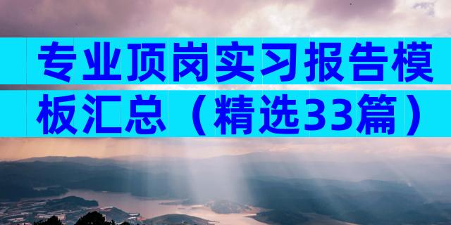 专业顶岗实习报告模板汇总（精选33篇）