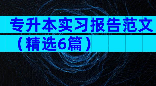 专升本实习报告范文（精选6篇）