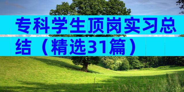 专科学生顶岗实习总结（精选31篇）