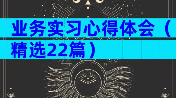 业务实习心得体会（精选22篇）