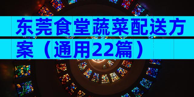 东莞食堂蔬菜配送方案（通用22篇）