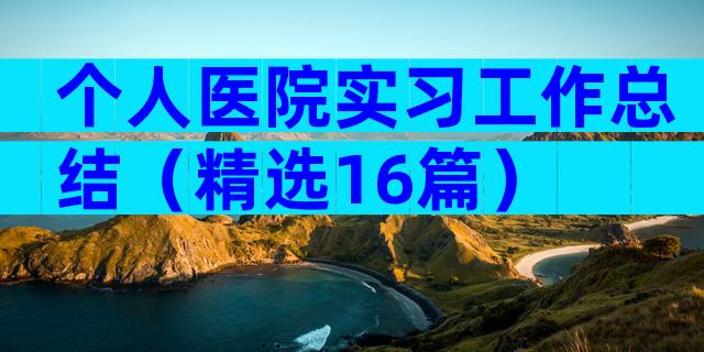 个人医院实习工作总结（精选16篇）