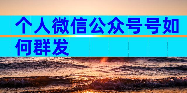 个人微信公众号号如何群发