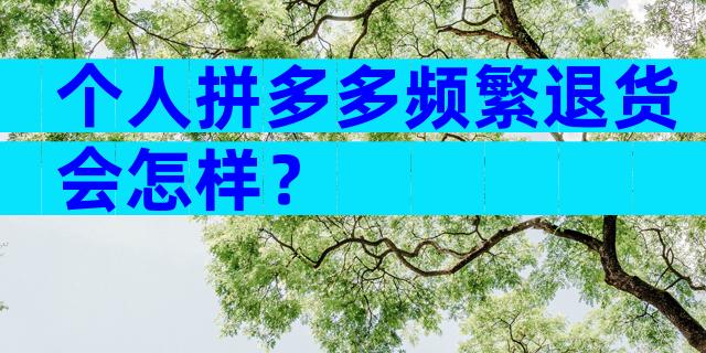 个人拼多多频繁退货会怎样？