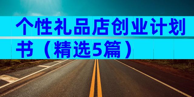 个性礼品店创业计划书（精选5篇）