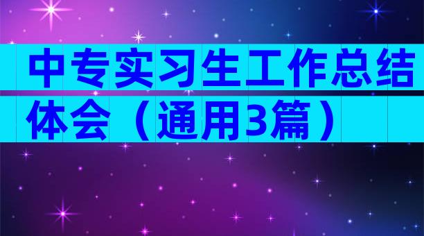 中专实习生工作总结体会（通用3篇）