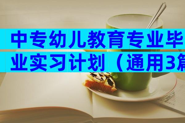 中专幼儿教育专业毕业实习计划（通用3篇）