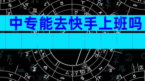 中专能去快手上班吗