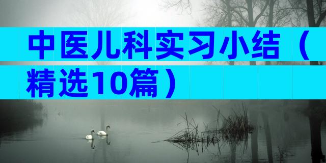 中医儿科实习小结（精选10篇）