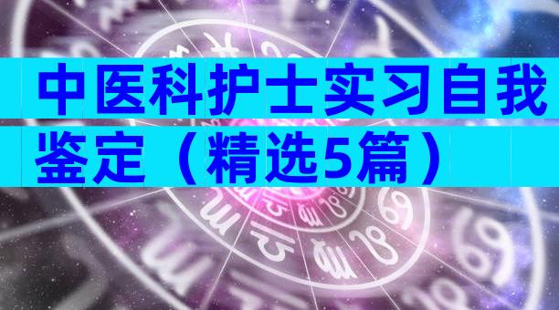中医科护士实习自我鉴定（精选5篇）