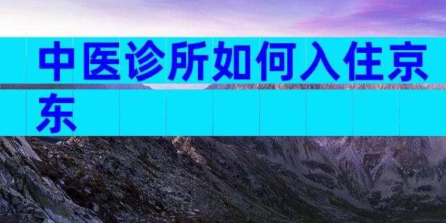 中医诊所如何入住京东