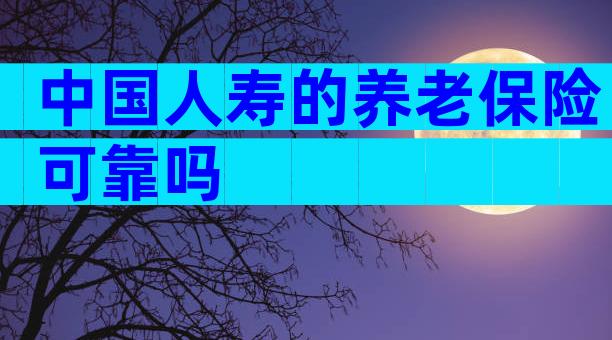 中国人寿的养老保险可靠吗