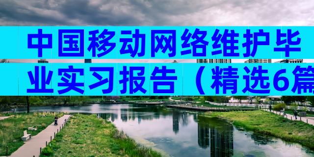 中国移动网络维护毕业实习报告（精选6篇）