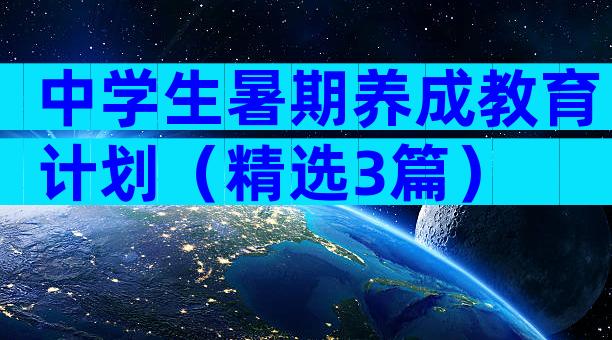 中学生暑期养成教育计划（精选3篇）