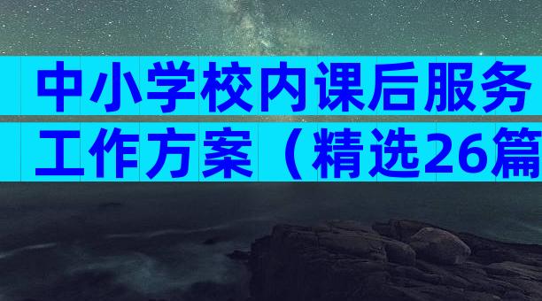 中小学校内课后服务工作方案（精选26篇）