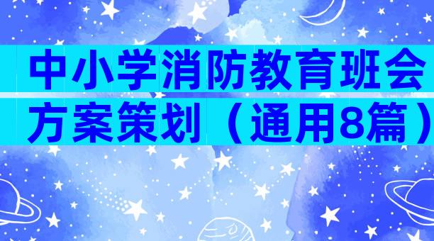 中小学消防教育班会方案策划（通用8篇）