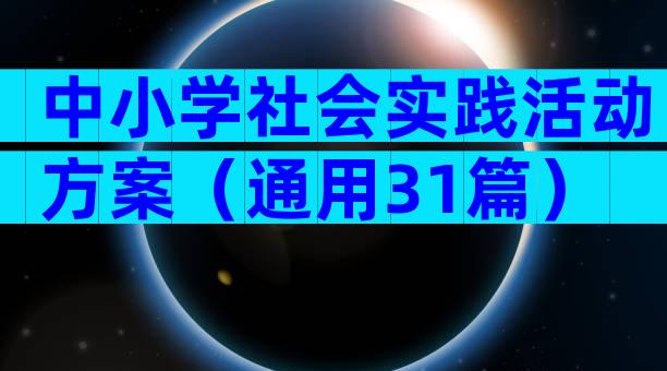 中小学社会实践活动方案（通用31篇）