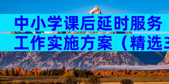 中小学课后延时服务工作实施方案（精选32篇）