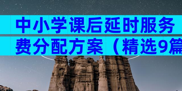 中小学课后延时服务费分配方案（精选9篇）
