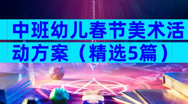 中班幼儿春节美术活动方案（精选5篇）