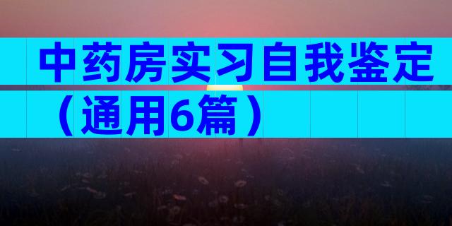 中药房实习自我鉴定（通用6篇）