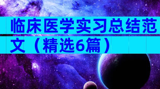 临床医学实习总结范文（精选6篇）