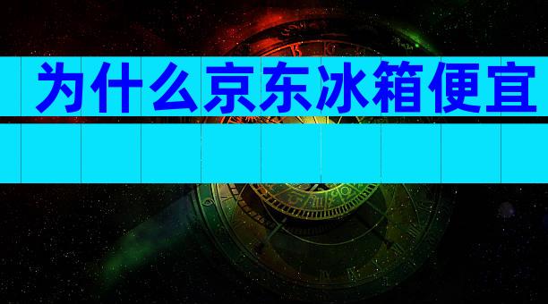为什么京东冰箱便宜
