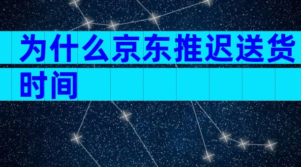 为什么京东推迟送货时间