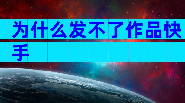 为什么发不了作品快手