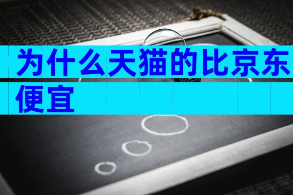 为什么天猫的比京东便宜