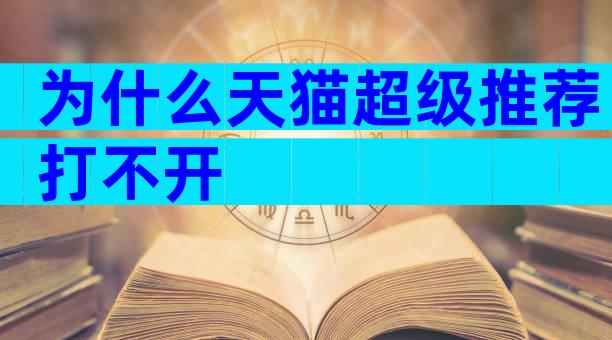 为什么天猫超级推荐打不开