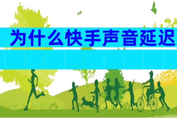 为什么快手声音延迟