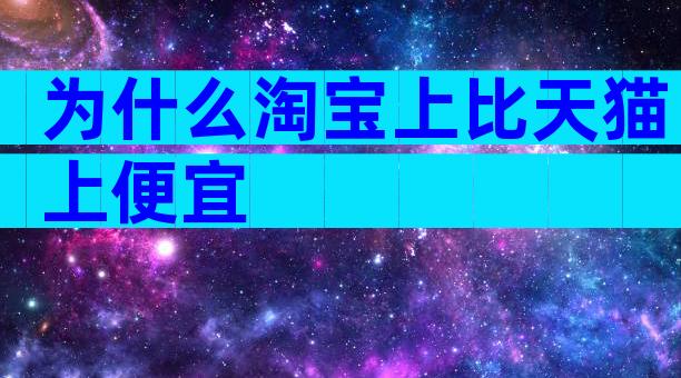 为什么淘宝上比天猫上便宜