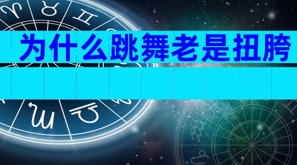 为什么跳舞老是扭胯