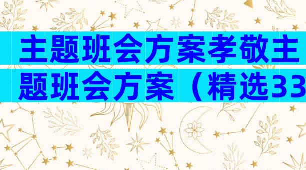 主题班会方案孝敬主题班会方案（精选33篇）