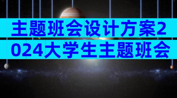 主题班会设计方案2024大学生主题班会（精选31篇）