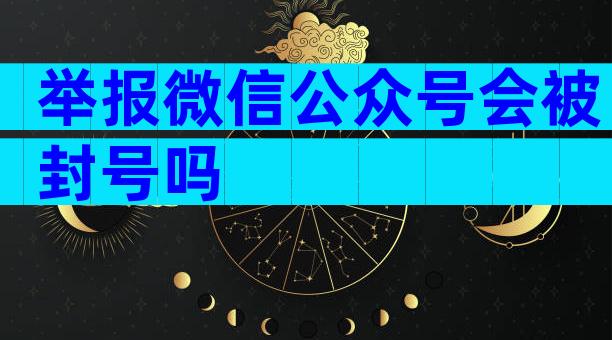 举报微信公众号会被封号吗